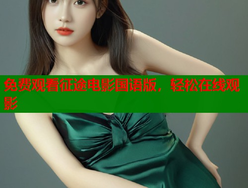免费观看征途电影国语版，轻松在线观影