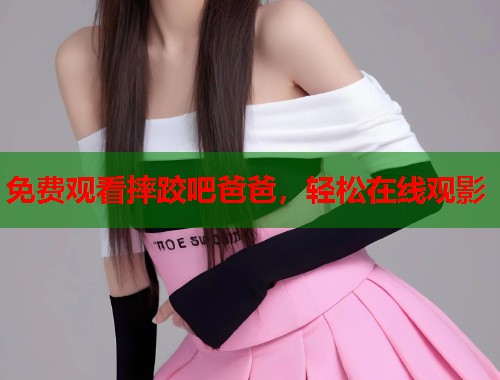 免费观看摔跤吧爸爸，轻松在线观影