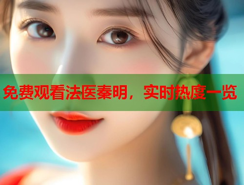 免费观看法医秦明，实时热度一览
