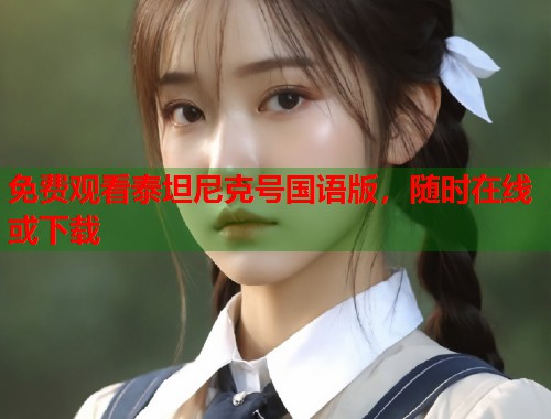免费观看泰坦尼克号国语版，随时在线或下载