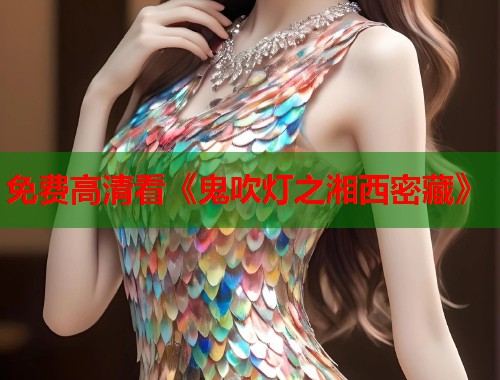 免费高清看《鬼吹灯之湘西密藏》
