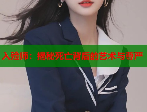 入殓师：揭秘死亡背后的艺术与尊严