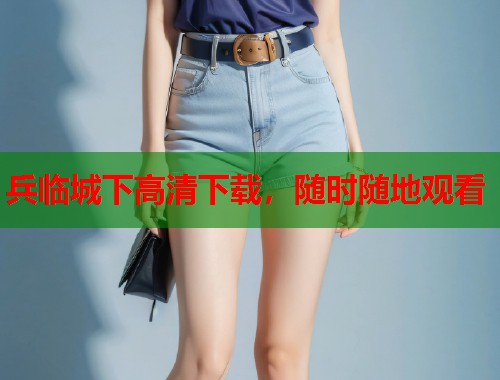 兵临城下高清下载，随时随地观看