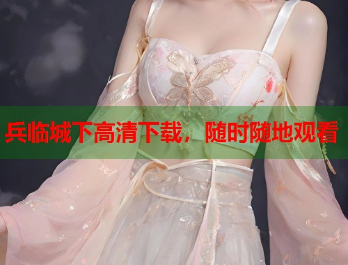 兵临城下高清下载，随时随地观看