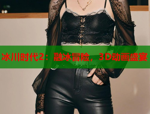 冰川时代2：融冰冒险，3D动画盛宴