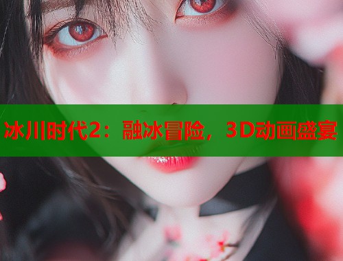 冰川时代2：融冰冒险，3D动画盛宴