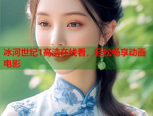 冰河世纪1高清在线看，轻松畅享动画电影