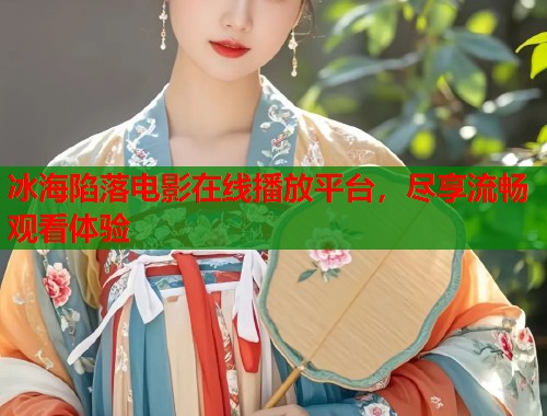 冰海陷落电影在线播放平台，尽享流畅观看体验