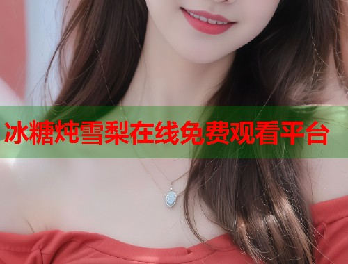 冰糖炖雪梨在线免费观看平台