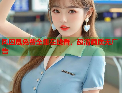 凤囚凰免费全集在线看，超清画质无广告