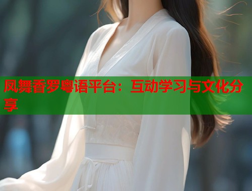 凤舞香罗粤语平台：互动学习与文化分享