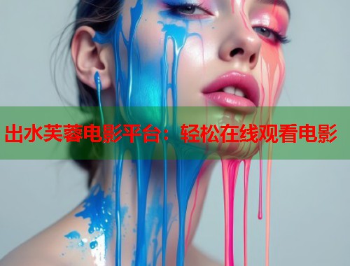 出水芙蓉电影平台：轻松在线观看电影