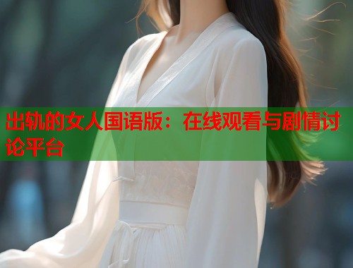 出轨的女人国语版：在线观看与剧情讨论平台