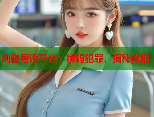 刑警粤语平台：解码犯罪，揭秘真相