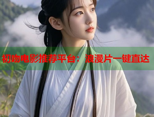 初吻电影推荐平台：浪漫片一键直达