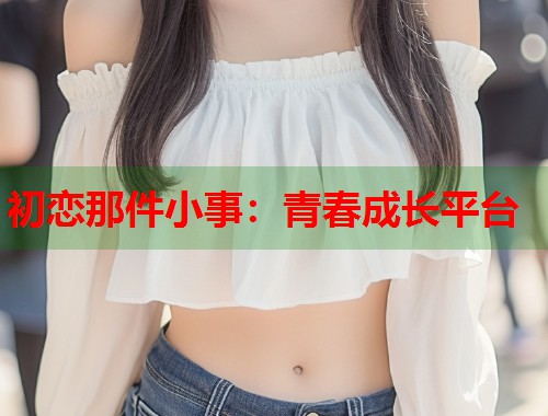 初恋那件小事：青春成长平台