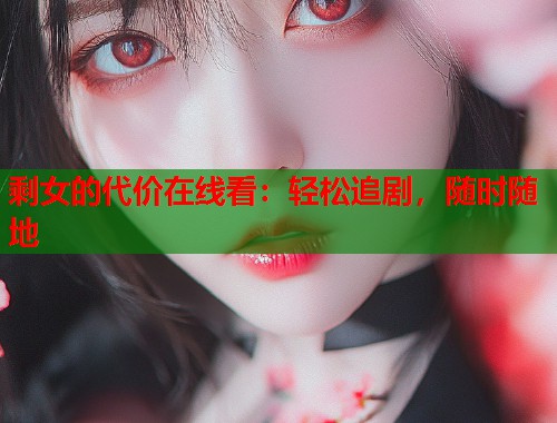 剩女的代价在线看：轻松追剧，随时随地