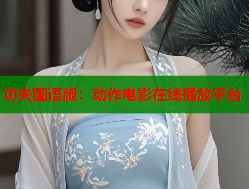 功夫国语版：动作电影在线播放平台