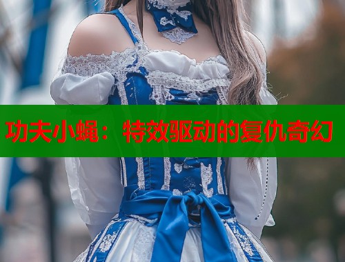 功夫小蝇：特效驱动的复仇奇幻