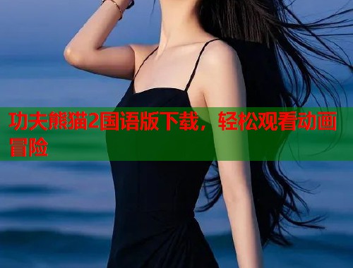 功夫熊猫2国语版下载，轻松观看动画冒险