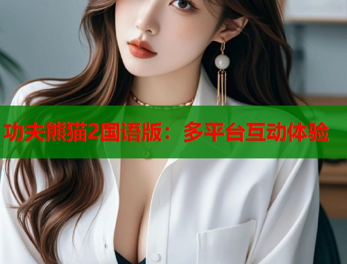 功夫熊猫2国语版：多平台互动体验