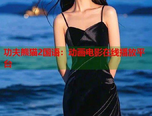 功夫熊猫2国语：动画电影在线播放平台