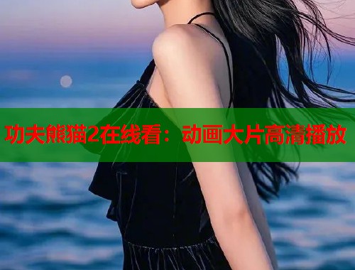 功夫熊猫2在线看：动画大片高清播放