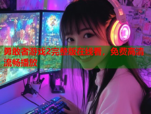 勇敢者游戏2完整版在线看，免费高清流畅播放
