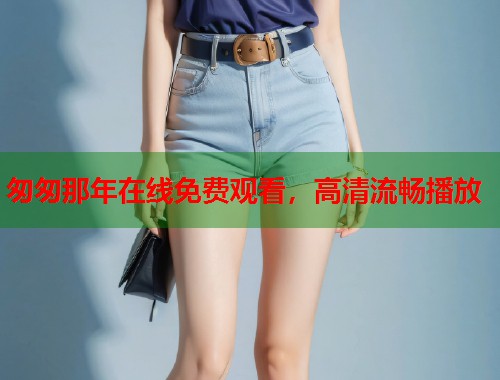 匆匆那年在线免费观看，高清流畅播放