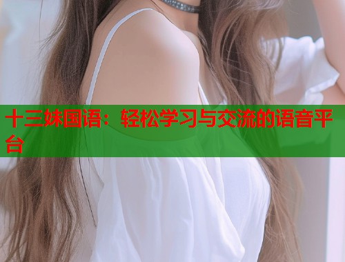 十三妹国语：轻松学习与交流的语音平台