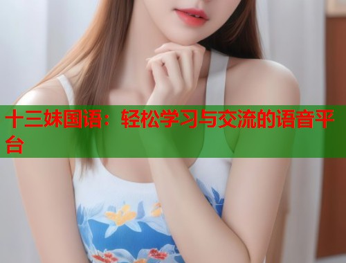 十三妹国语：轻松学习与交流的语音平台