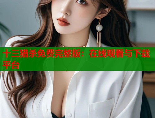 十三猎杀免费完整版：在线观看与下载平台