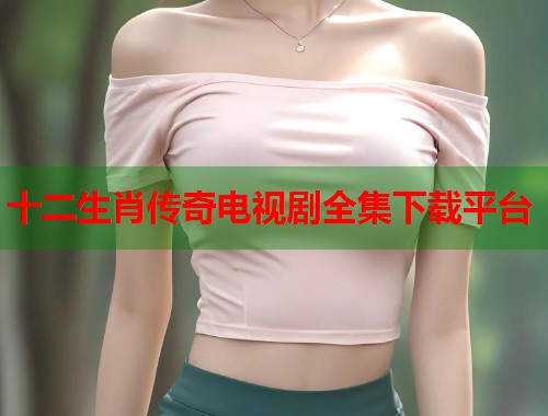 十二生肖传奇电视剧全集下载平台