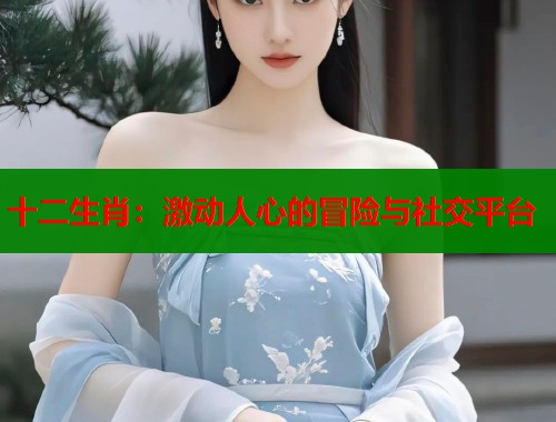 十二生肖：激动人心的冒险与社交平台