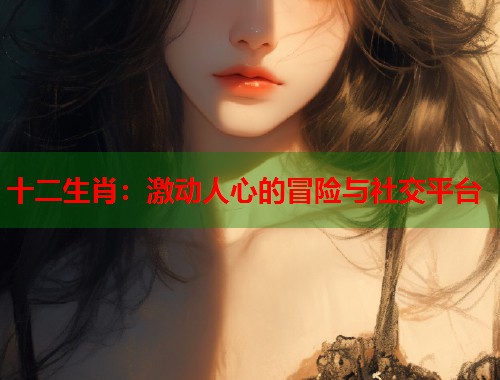 十二生肖：激动人心的冒险与社交平台