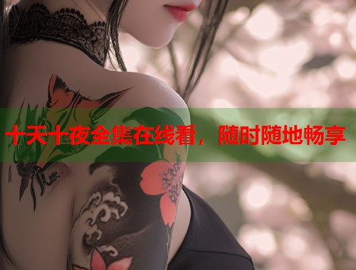 十天十夜全集在线看，随时随地畅享