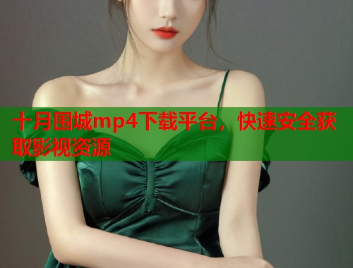 十月围城mp4下载平台，快速安全获取影视资源