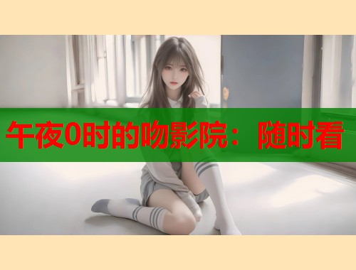 午夜0时的吻影院：随时看