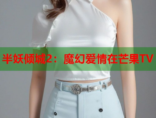 半妖倾城2：魔幻爱情在芒果TV