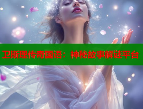 卫斯理传奇国语：神秘故事解谜平台