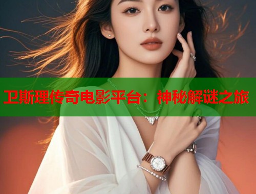 卫斯理传奇电影平台：神秘解谜之旅