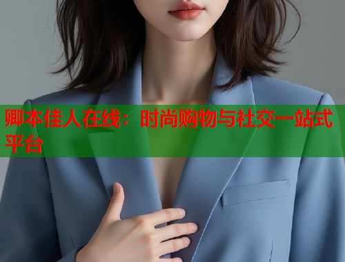卿本佳人在线：时尚购物与社交一站式平台