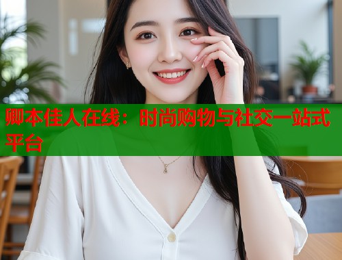 卿本佳人在线：时尚购物与社交一站式平台