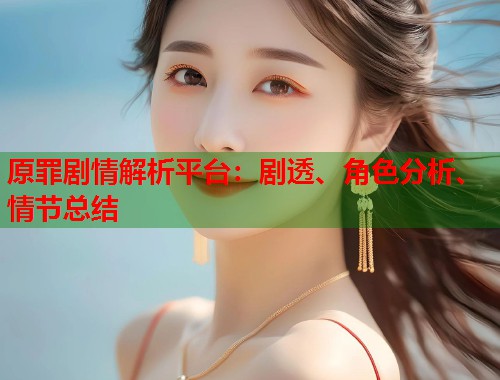 原罪剧情解析平台：剧透、角色分析、情节总结