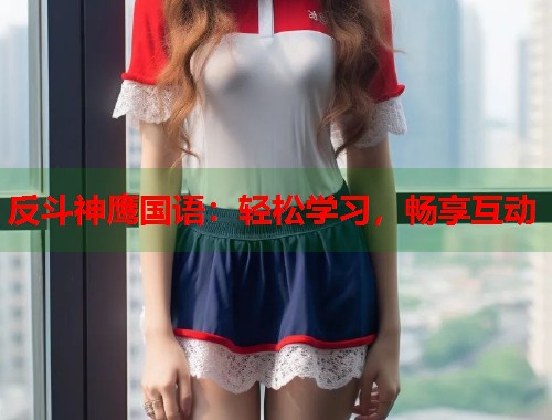 反斗神鹰国语：轻松学习，畅享互动