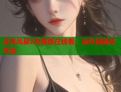 反贪风暴2完整版在线看，动作悬疑尽在此
