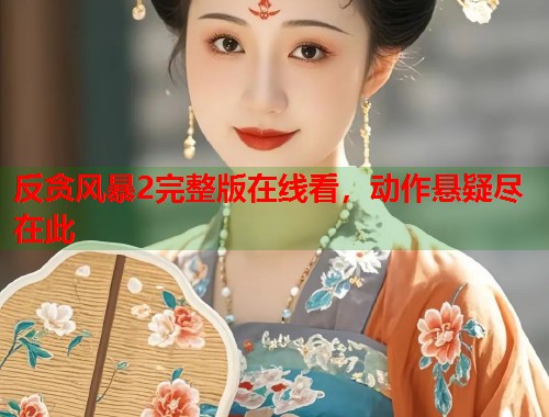 反贪风暴2完整版在线看，动作悬疑尽在此