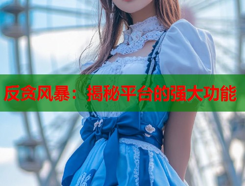 反贪风暴：揭秘平台的强大功能