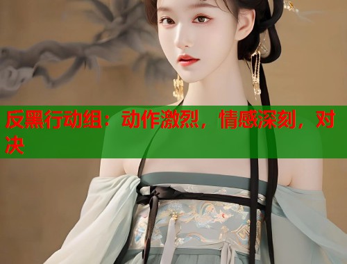 反黑行动组：动作激烈，情感深刻，对决
