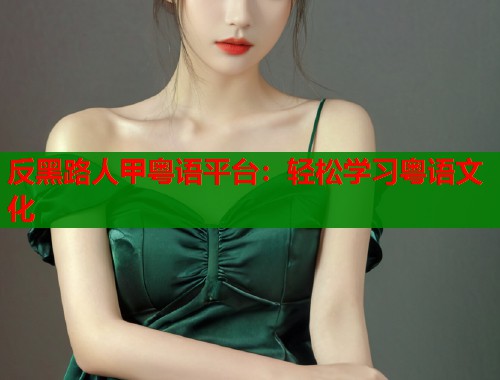 反黑路人甲粤语平台：轻松学习粤语文化